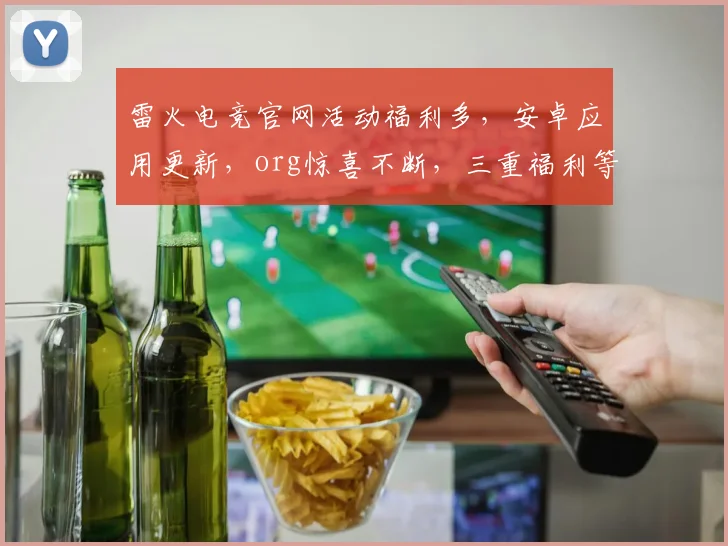 雷火电竞官网活动福利多，安卓应用更新，org惊喜不断，三重福利等你来