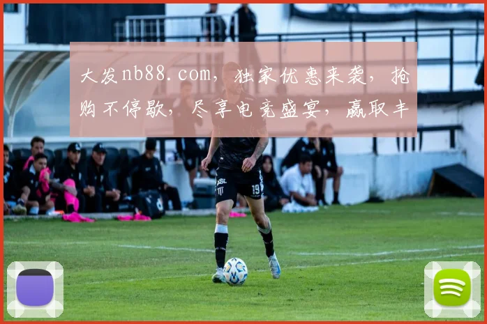 大发nb88.com，独家优惠来袭，抢购不停歇，尽享电竞盛宴，赢取丰厚大奖