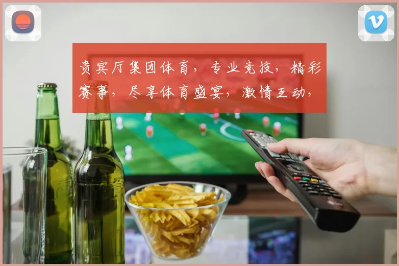 贵宾厅集团体育，专业竞技，精彩赛事，尽享体育盛宴，激情互动，不容错过