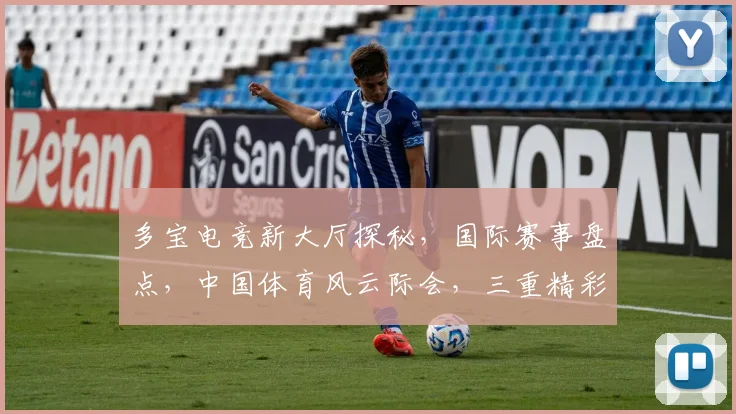 多宝电竞新大厅探秘，国际赛事盘点，中国体育风云际会，三重精彩不容错过，一探究竟