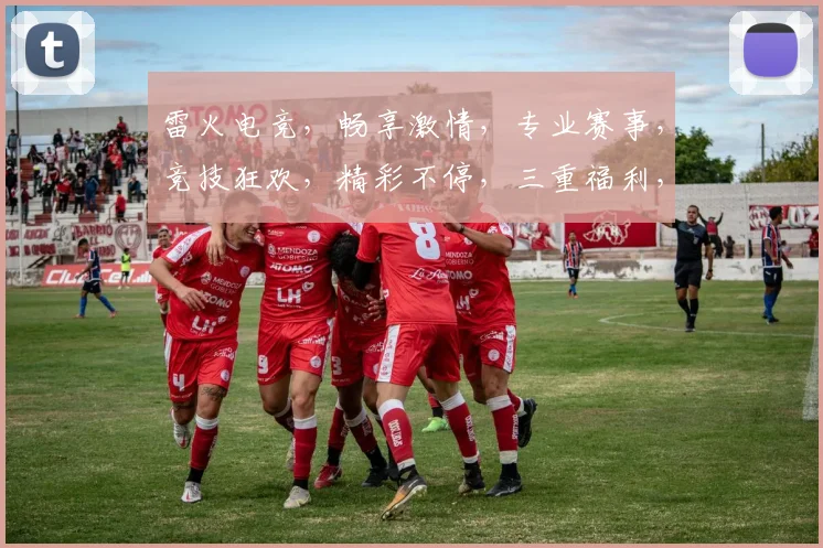 雷火电竞，畅享激情，专业赛事，竞技狂欢，精彩不停，三重福利，等你来战，共赴盛宴
