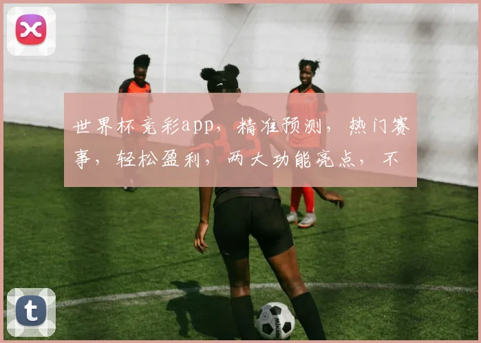 世界杯竞彩app，精准预测，热门赛事，轻松盈利，两大功能亮点，不容错过