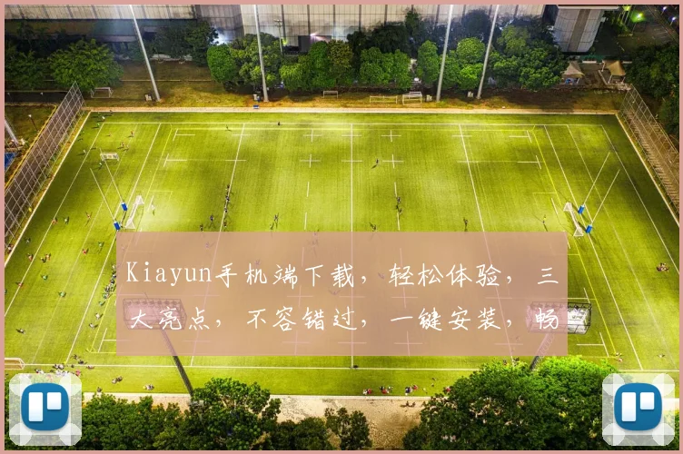 Kiayun手机端下载，轻松体验，三大亮点，不容错过，一键安装，畅享无忧