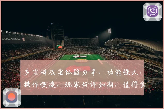 多宝游戏盒体验分享，功能强大，操作便捷，玩家好评如潮，值得尝试，游戏新选择