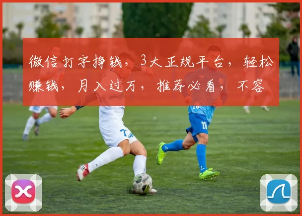 微信打字挣钱，3大正规平台，轻松赚钱，月入过万，推荐必看，不容错过